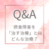 【Q&A】どういう治療が摂食障害を治す治療なんですか?