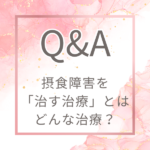 【Q&A】どういう治療が摂食障害を治す治療なんですか?