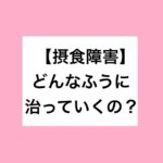 【摂食障害】そもそも、摂食障害はどんなふうに治っていくの？（図解）