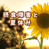 【摂食障害と夏休み】外出・お手伝い・勉強が辞められない理由
