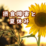 【摂食障害と夏休み】外出・お手伝い・勉強が辞められない理由